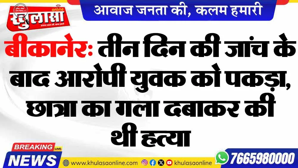 बीकानेर: तीन दिन की जांच के बाद आरोपी युवक को पकड़ा, छात्रा का गला दबाकर की थी हत्या