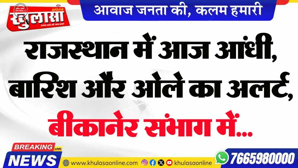 राजस्थान में आज आंधी, बारिश और ओले का अलर्ट,  बीकानेर संभाग में...