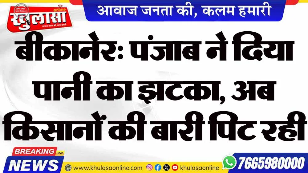 बीकानेर: पंजाब ने दिया पानी का झटका, अब किसानों की बारी पिट रही
