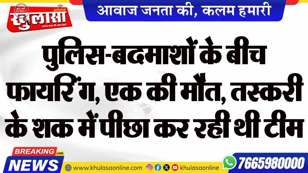 पुलिस-बदमाशों के बीच फायरिंग, एक की मौत, तस्करी के शक में पीछा कर रही थी टीम