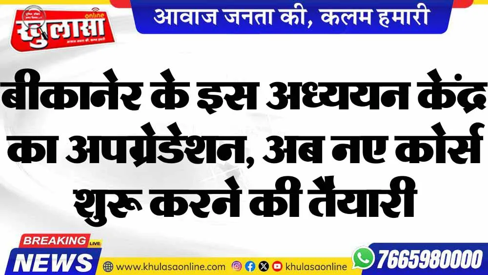बीकानेर के इस अध्ययन केंद्र का अपग्रेडेशन, अब नए कोर्स शुरू करने की तैयारी