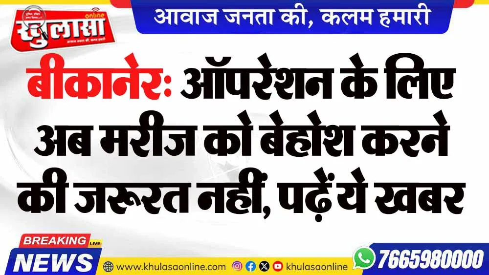 बीकानेर: ऑपरेशन के लिए अब मरीज को बेहोश करने की जरूरत नहीं, पढ़ें ये खबर