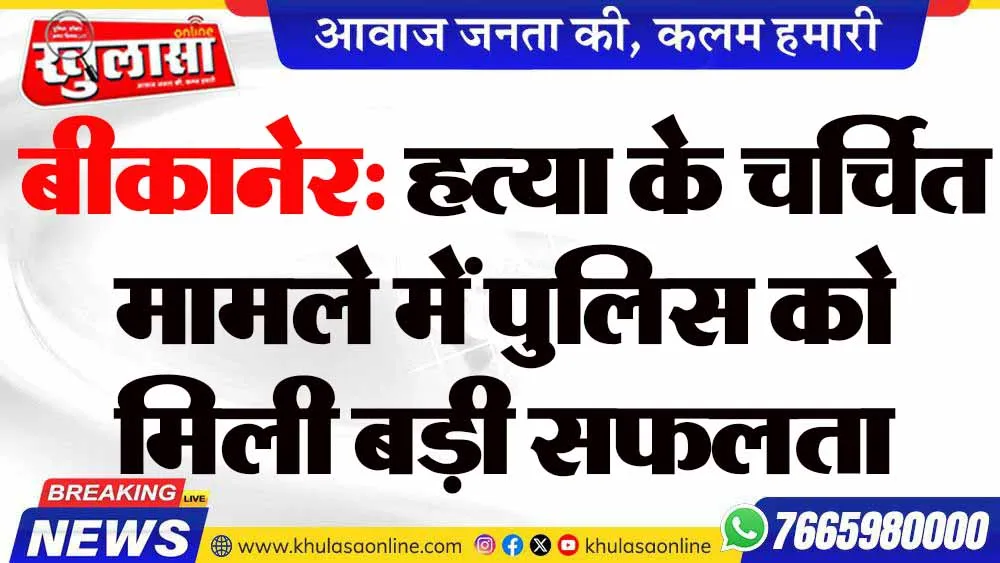 बीकानेर: हत्या के चर्चित मामले में पुलिस को मिली बड़ी सफलता