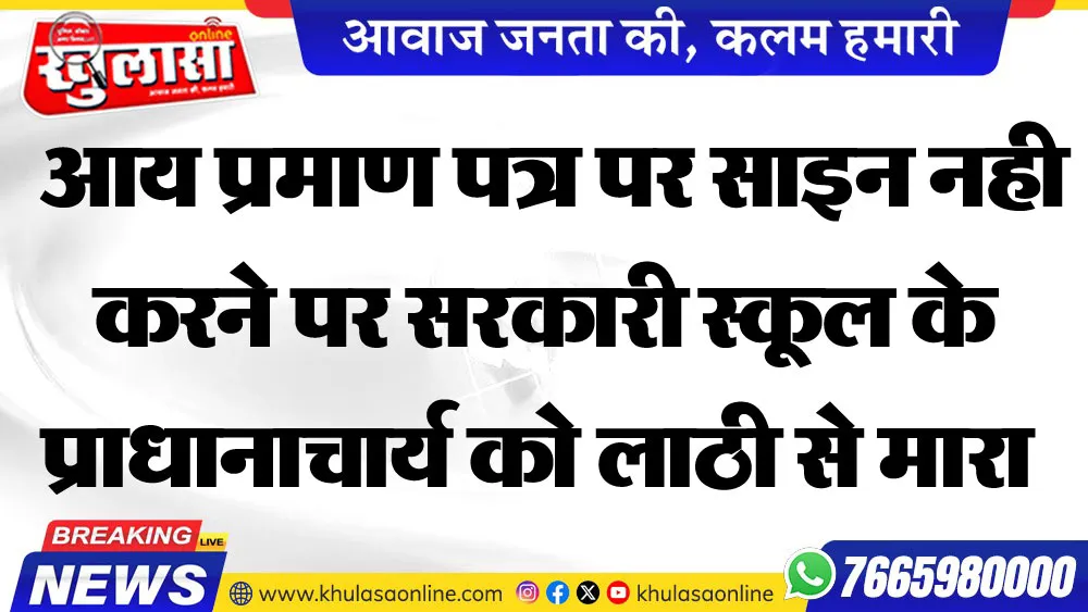 आय प्रमाण पत्र पर साइन नही करने पर सरकारी स्कूल के प्राधानाचार्य को लाठी से मारा