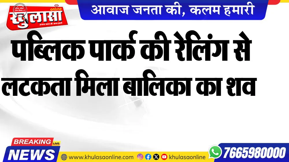 पब्लिक पार्क की रेलिंग से लटकता मिला बालिका का शव