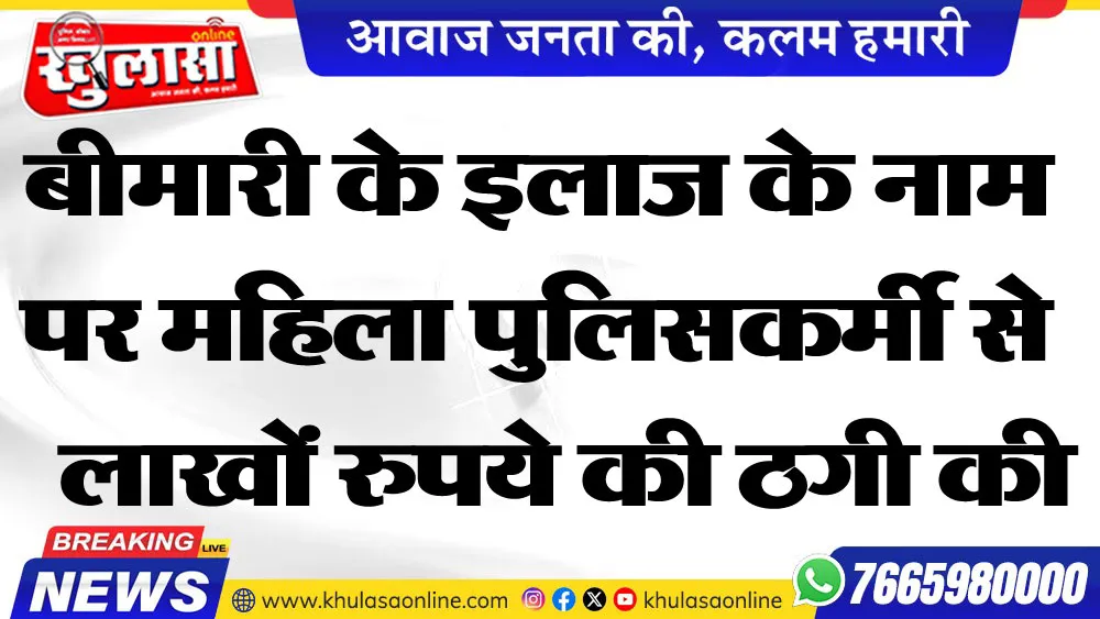 बीमारी के इलाज के नाम पर महिला पुलिसकर्मी से लाखों रुपये की ठगी की