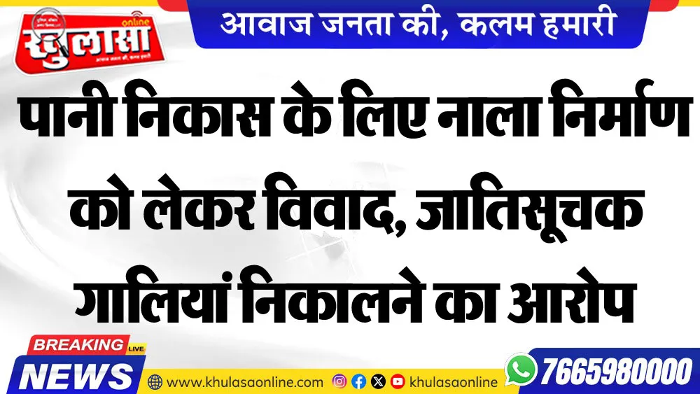 पानी निकास के लिए नाला निर्माण को लेकर विवाद, मारपीट व जातिसूचक गालियां निकालने का आरोप