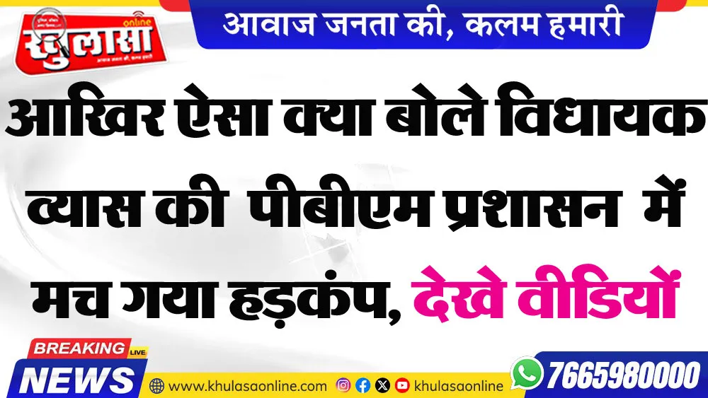 आखिर ऐसा क्या बोले विधायक व्यास की  पीबीएम प्रशासन  में मच गया हडक़ंप, देखे वीडियों