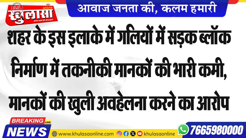शहर के इस इलाके में गलियों में सडक़ ब्लॉक निर्माण में तकनीकी मानकों की भारी कमी, मानकों की खुली अवहेलना करने का आरोप