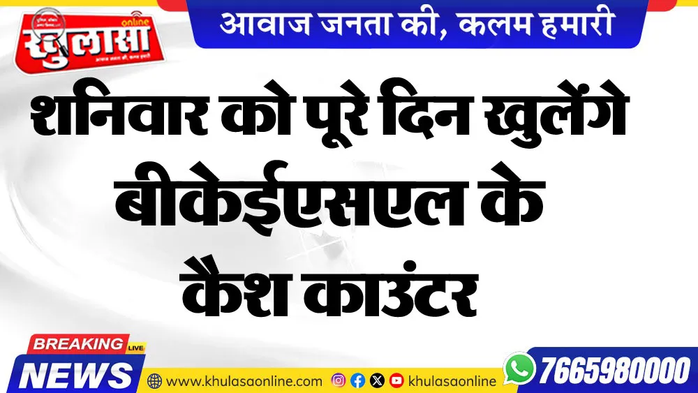 शनिवार को पूरे दिन खुलेंगे बीकेईएसएल के कैश काउंटर