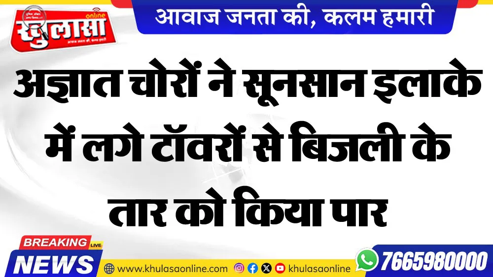 अज्ञात चोरों ने सूनसान इलाके में लगे टॉवरों से बिजली के तार को किया पार