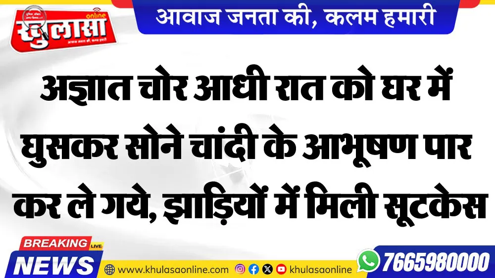 अज्ञात चोर आधी रात को घर में घुसकर सोने चांदी के आभूषण पार कर ले गये, झाडिय़ों में मिली सूटकेस