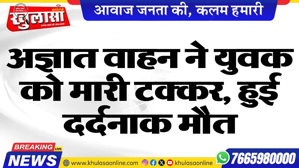 अज्ञात वाहन ने युवक को मारी टक्कर, हुई दर्दनाक मौत