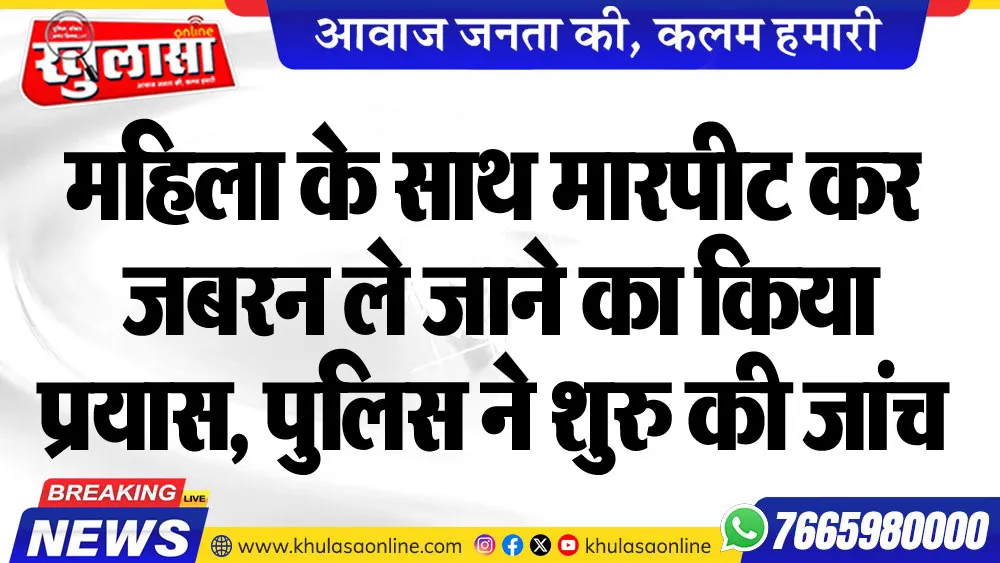 महिला के साथ मारपीट कर जबरन ले जाने का किया प्रयास,  पुलिस ने शुरु की जांच