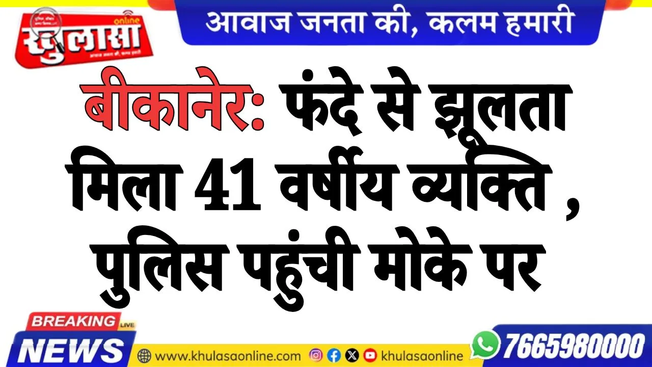 बीकानेर:  फंदे से झूलता मिला 41 वर्षीय व्यक्ति , पुलिस पहुंची मोके पर
