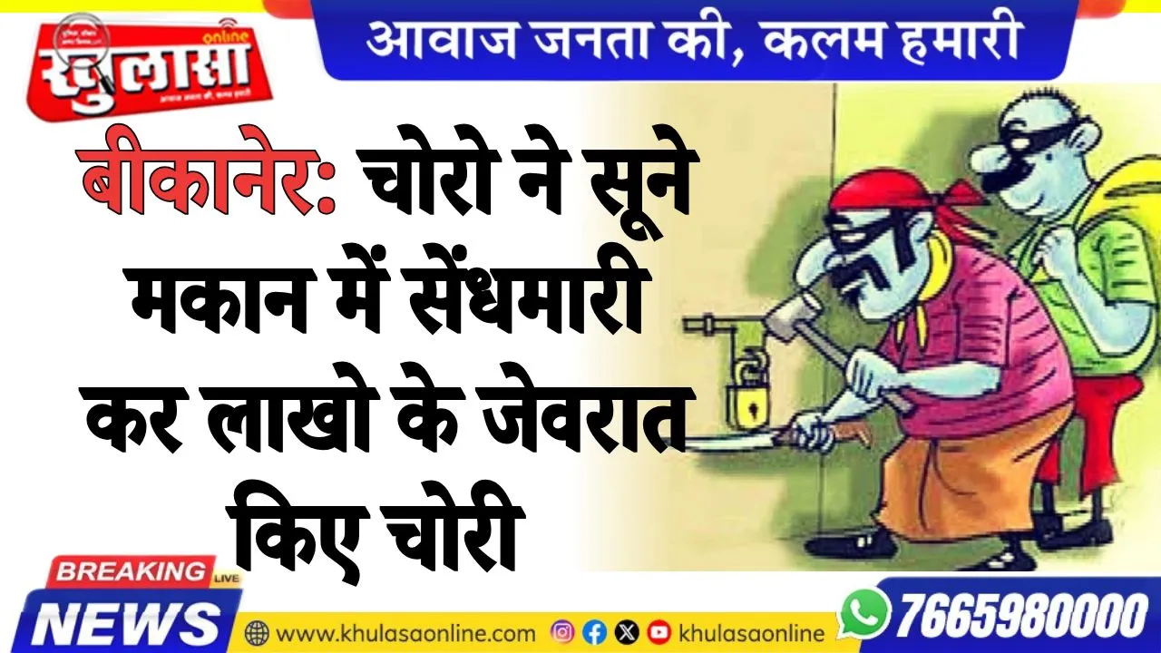 बीकानेर: चोरो ने सूने मकान में सेंधमारी कर लाखो के जेवरात किए चोरी