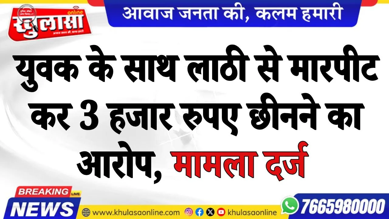 युवक के साथ लाठी से मारपीट कर 3 हजार रुपए छीनने का आरोप, मामला दर्ज