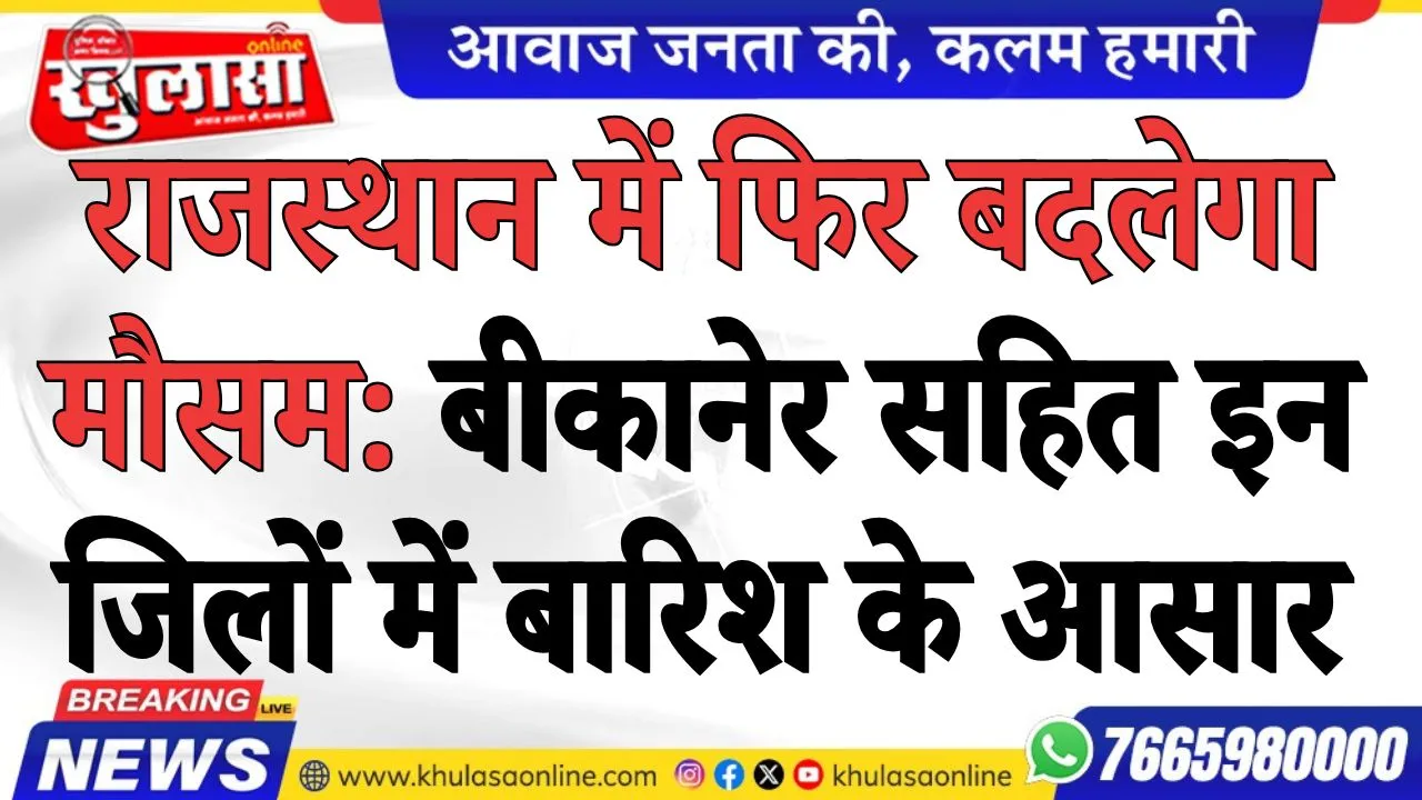 बीकानेर सहित इन जिलों में बारिश के आसार