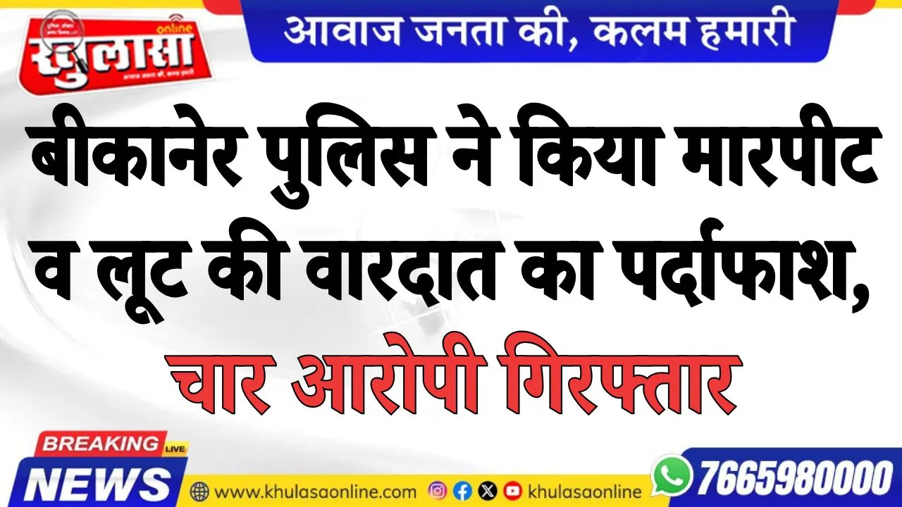 बीकानेर पुलिस ने किया मारपीट व लूट की वारदात का पर्दाफाश, चार आरोपी गिरफ्तार