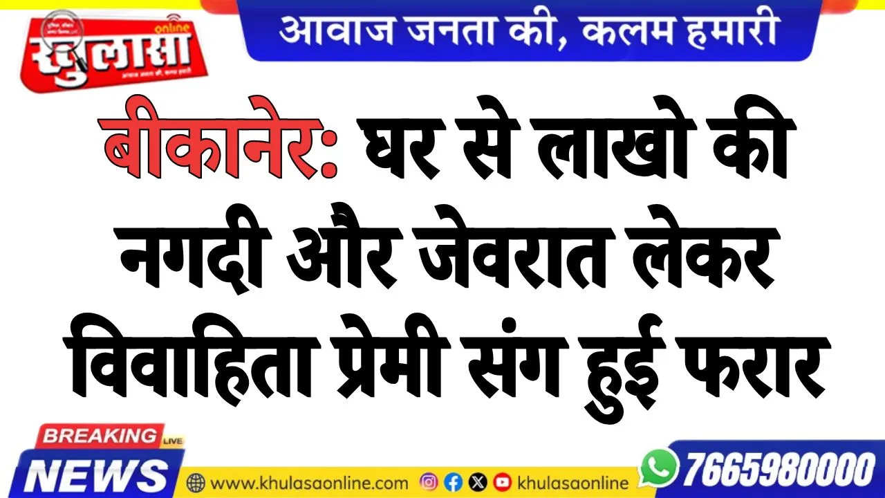 बीकानेर: घर से लाखो की नगदी और जेवरात लेकर विवाहिता प्रेमी संग हुई फरार