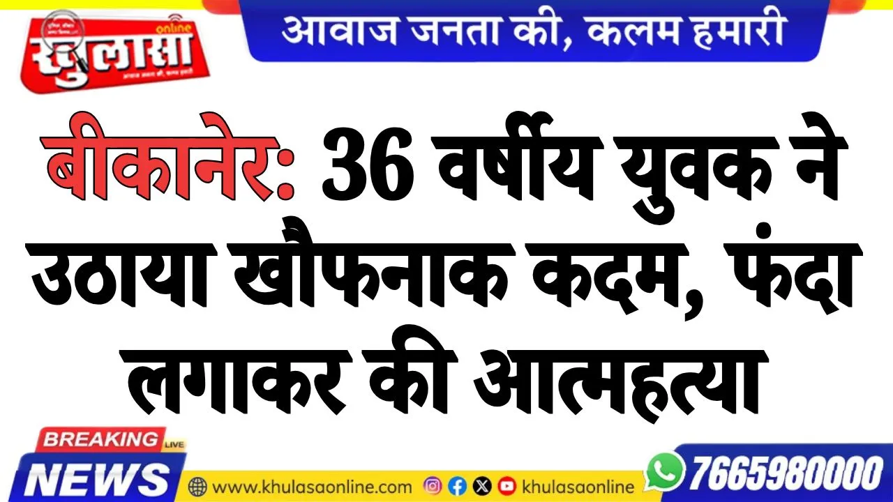 बीकानेर: 36 वर्षीय युवक ने उठाया खौफनाक कदम, फंदा लगाकर की आत्महत्या