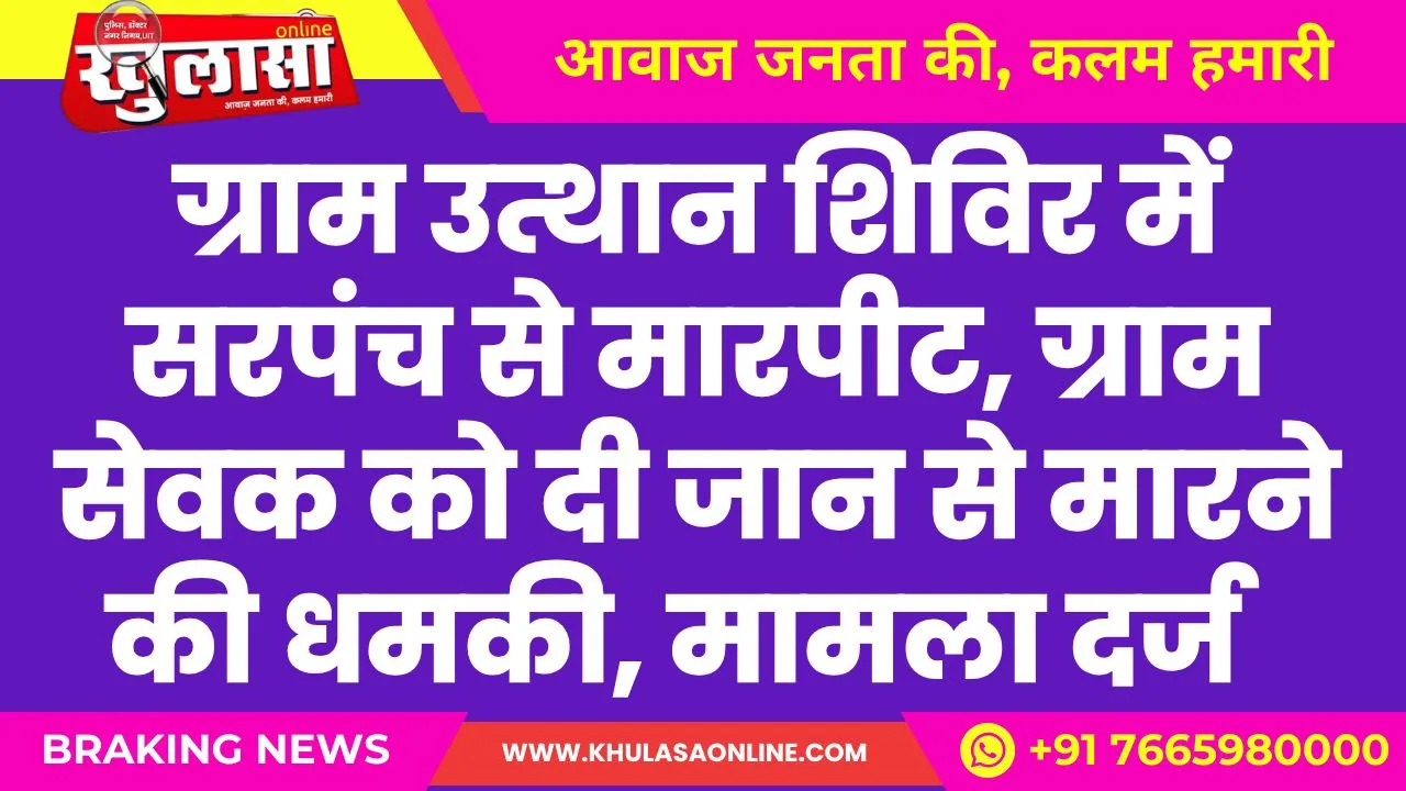 ग्राम उत्थान शिविर में सरपंच से मारपीट, ग्राम सेवक को दी जान से मारने की धमकी, मामला दर्ज