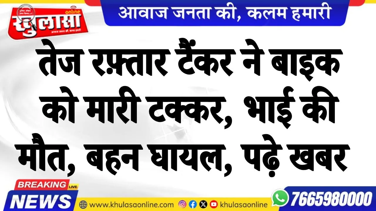 तेज रफ़्तार टैंकर ने बाइक सवार भाई बहन को मारी टक्कर, भाई की मौत, बहन घायल