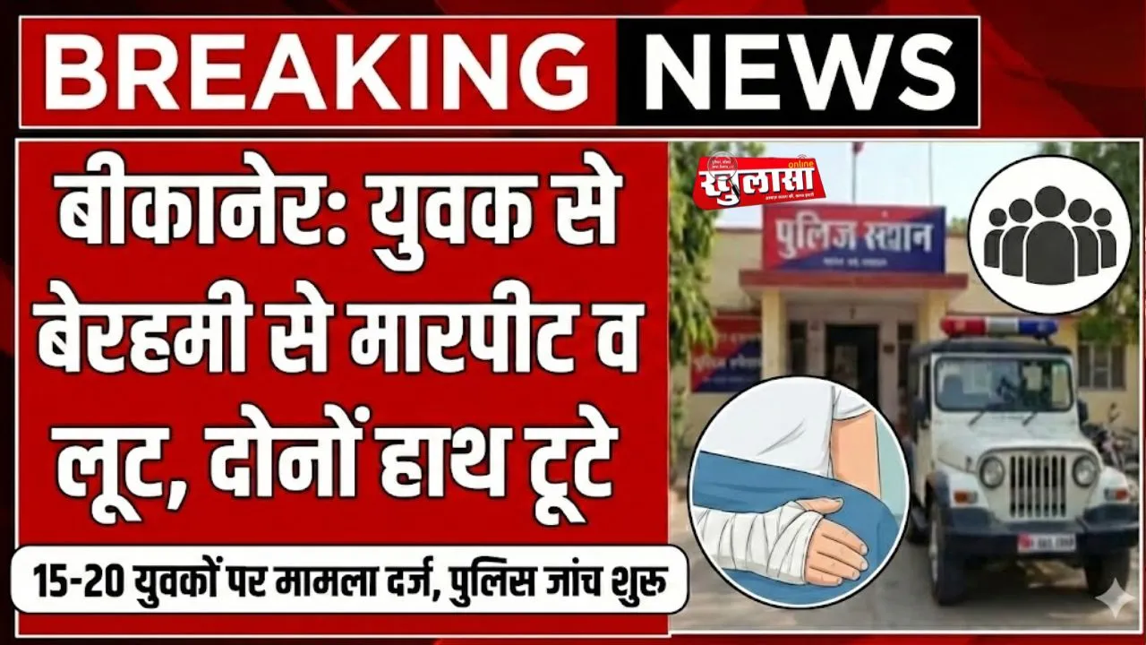 बीकानेर: युवक के साथ बेरहमी से मारपीट व लूट, दोनों हाथ टूटे, 15–20 युवकों पर मामला दर्ज