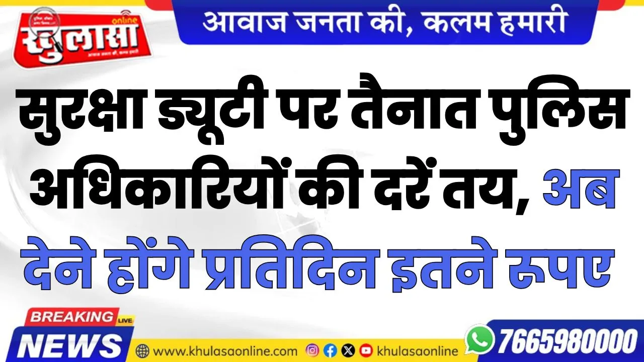 सुरक्षा ड्यूटी पर तैनात पुलिस अधिकारियों की दरें तय, अब देने होंगे प्रतिदिन इतने रूपए