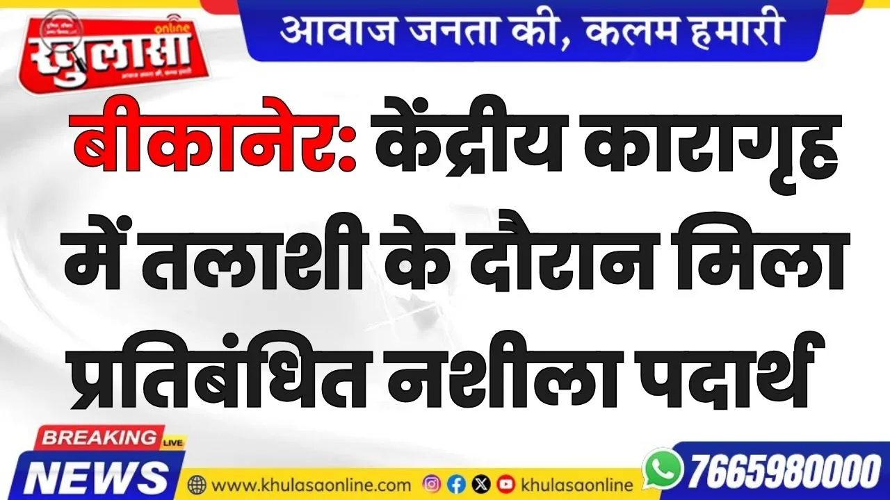 बीकानेर: केंद्रीय कारागृह  में तलाशी के दौरान मिला प्रतिबंधित नशीला पदार्थ, मामला दर्ज