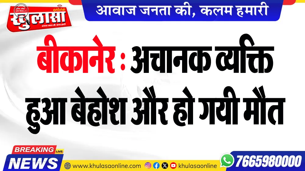 बीकानेर : अचानक व्यक्ति हुआ बेहोश और हो गयी मौत