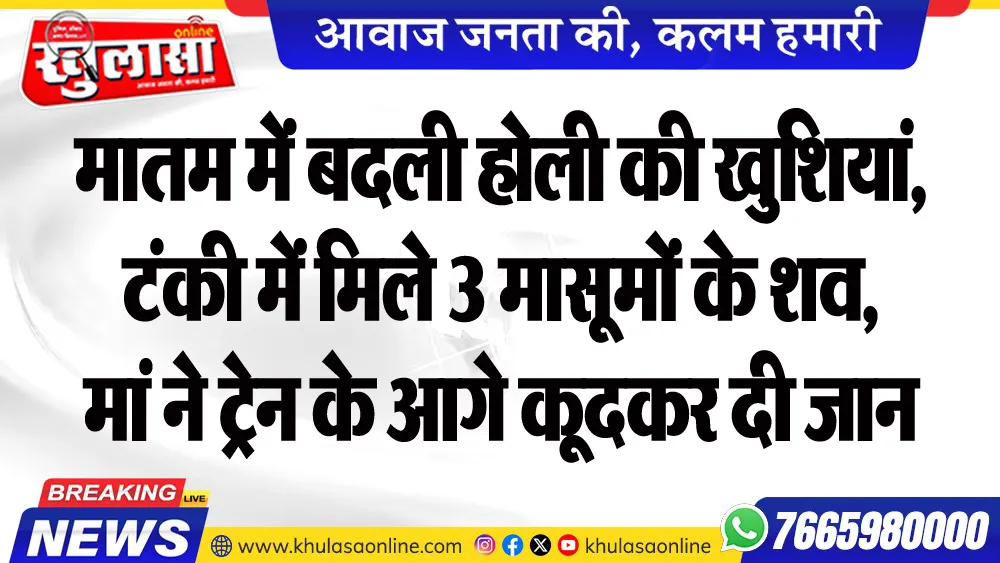मातम में बदली होली की खुशियां, टंकी में मिले 3 मासूमों के शव, मां ने ट्रेन के आगे कूदकर दी जान