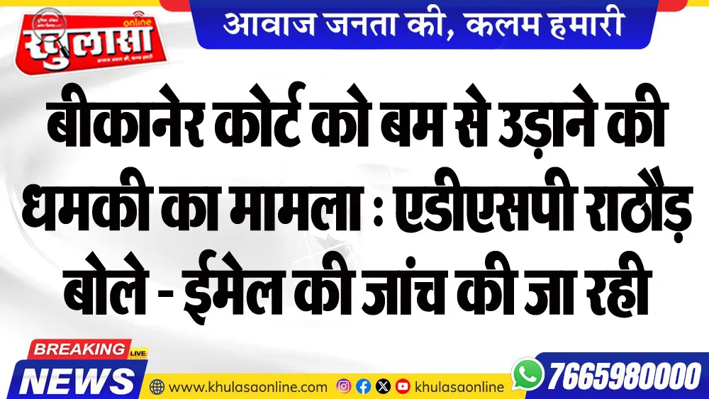 बीकानेर कोर्ट को बम से उड़ाने की धमकी का मामला : एडीएसपी राठौड़ बोले - ईमेल की जांच की जा रही