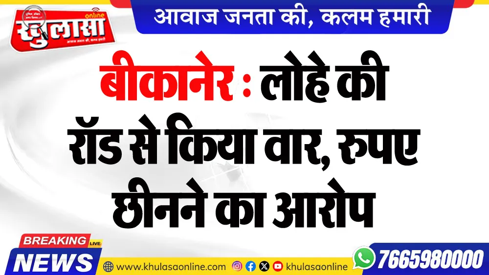 बीकानेर : लोहे की रॉड से किया वार, रुपए छीनने का आरोप