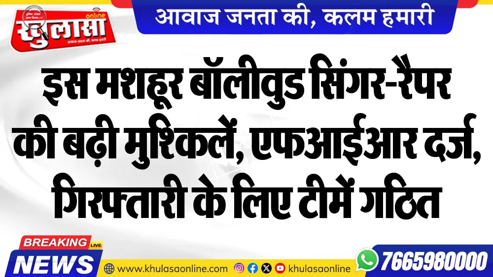 इस मशहूर बॉलीवुड सिंगर-रैपर की बढ़ी मुश्किलें, एफआईआर दर्ज, गिरफ्तारी के लिए टीमें गठित