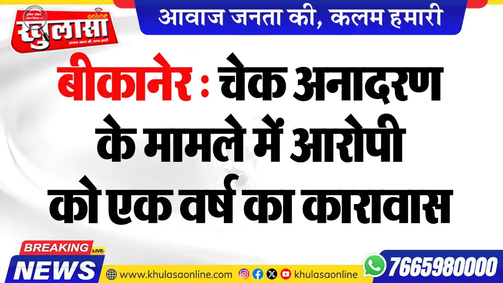 बीकानेर : चेक अनादरण के मामले में आरोपी को एक वर्ष का कारावास