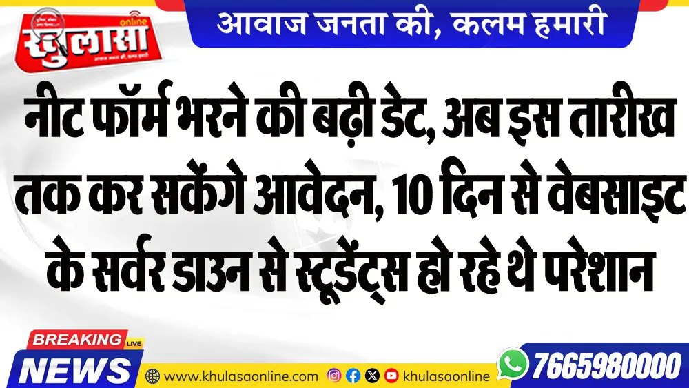 नीट फॉर्म भरने की बढ़ी डेट, अब इस तारीख तक कर सकेंगे आवेदन, 10 दिन से वेबसाइट के सर्वर डाउन से स्टूडेंट्स हो रहे थे परेशान