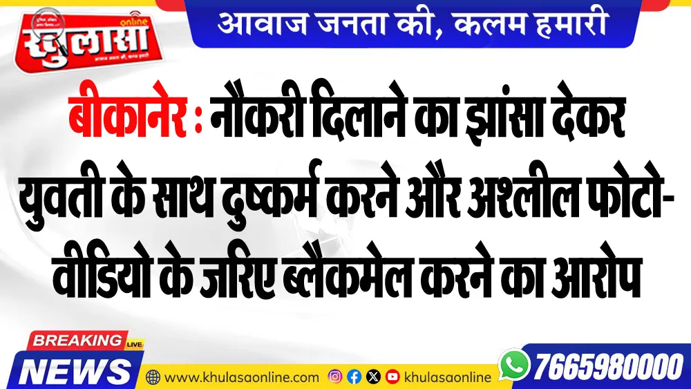 बीकानेर : नौकरी दिलाने का झांसा देकर युवती के साथ दुष्कर्म करने और अश्लील फोटो-वीडियो के जरिए ब्लैकमेल करने का आरोप