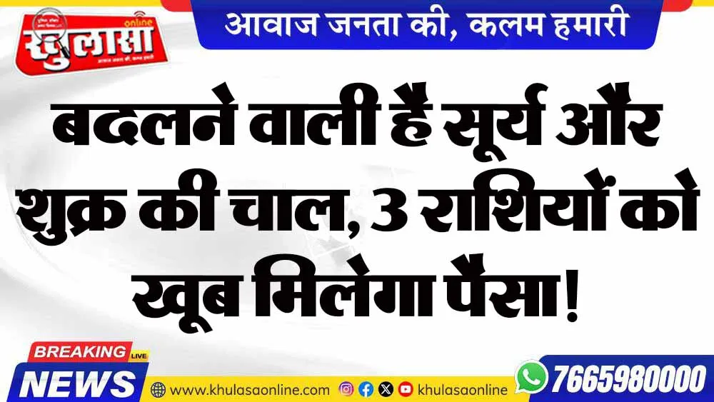 बदलने वाली है सूर्य और शुक्र की चाल, 3 राशियों को खूब मिलेगा पैसा!