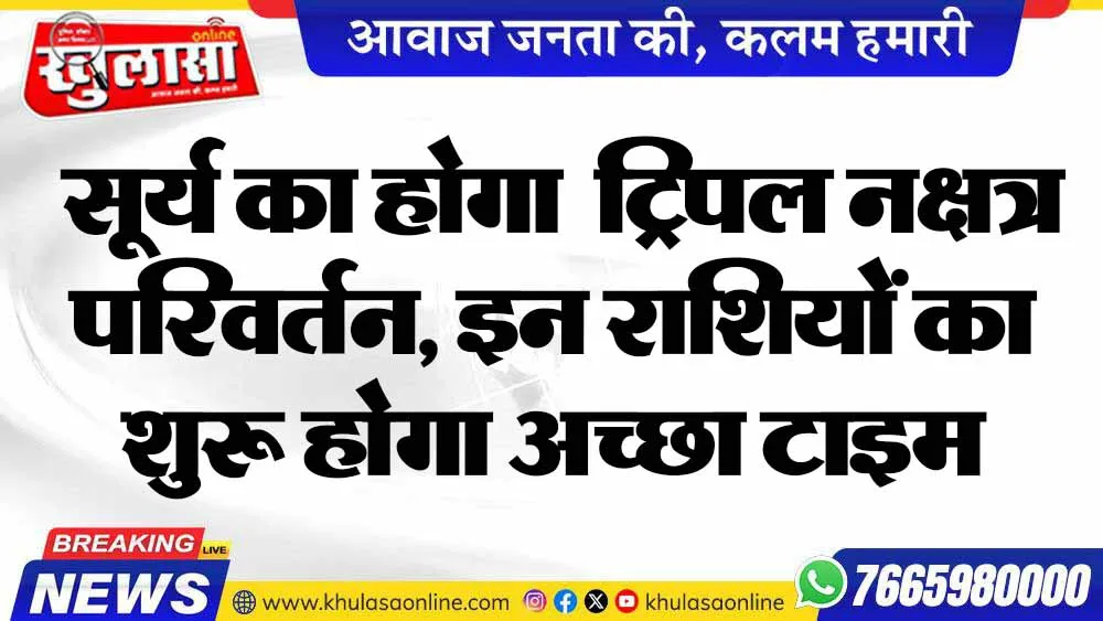 सूर्य का होगा 'ट्रिपल नक्षत्र परिवर्तन', इन राशियों का शुरू होगा अच्छा टाइम