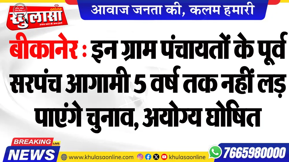 बीकानेर : इन ग्राम पंचायतों के पूर्व सरपंच आगामी 5 वर्ष तक नहीं लड़ पाएंगे चुनाव, अयोग्य घोषित