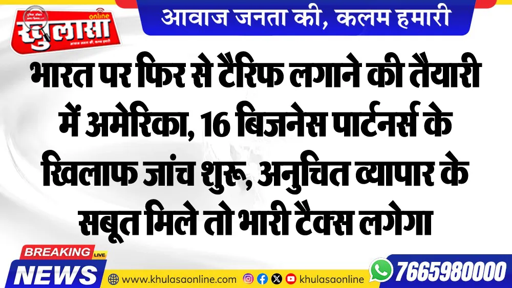 भारत पर फिर से टैरिफ लगाने की तैयारी में अमेरिका, 16 बिजनेस पार्टनर्स के खिलाफ जांच शुरू, अनुचित व्यापार के सबूत मिले तो भारी टैक्स लगेगा