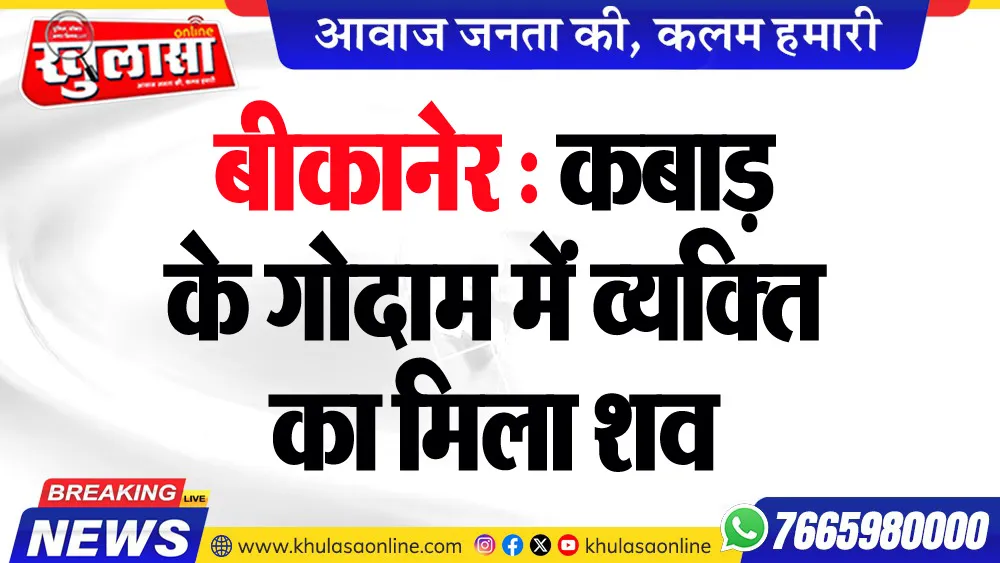 बीकानेर : कबाड़ के गोदाम में व्यक्ति का मिला शव