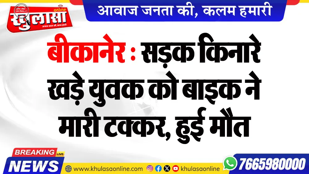 बीकानेर : सडक़ किनारे खड़े युवक को बाइक ने मारी टक्कर, हुई मौत