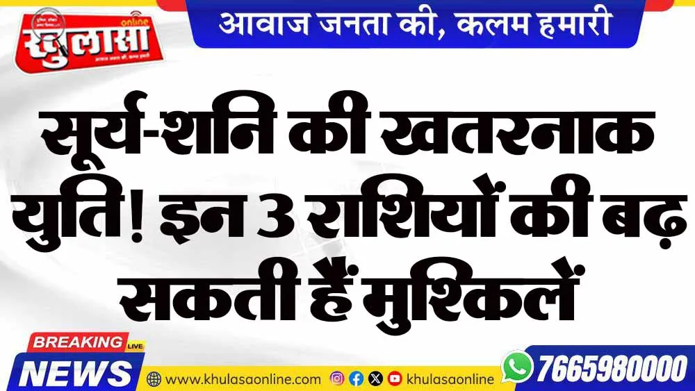 सूर्य-शनि की खतरनाक युति! इन 3 राशियों की बढ़ सकती हैं मुश्किलें