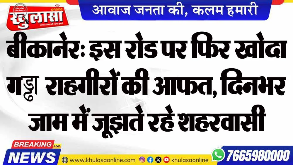 बीकानेर: इस रोड पर फिर खोदा गड्ढा राहगीरों की आफत, दिनभर जाम में जूझते रहे शहरवासी