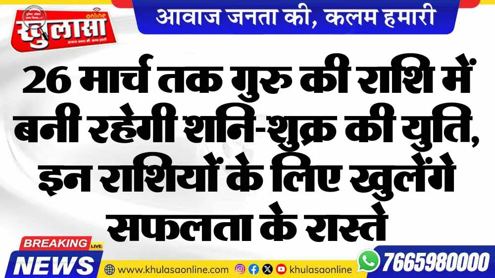 26 मार्च तक गुरु की राशि में बनी रहेगी शनि-शुक्र की युति, इन राशियों के लिए खुलेंगे सफलता के रास्ते