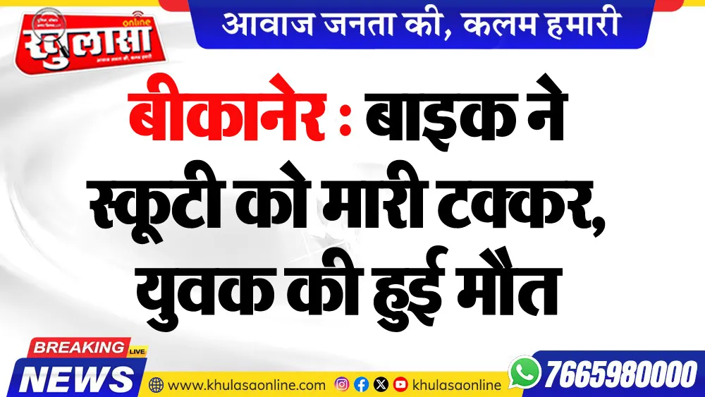 बीकानेर : बाइक ने स्कूटी को मारी टक्कर, युवक की हुई मौत