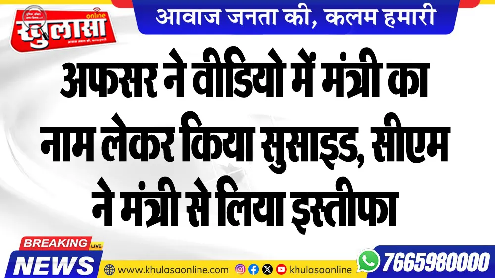 अफसर ने वीडियो में मंत्री का नाम लेकर किया सुसाइड, सीएम ने मंत्री से लिया इस्तीफा