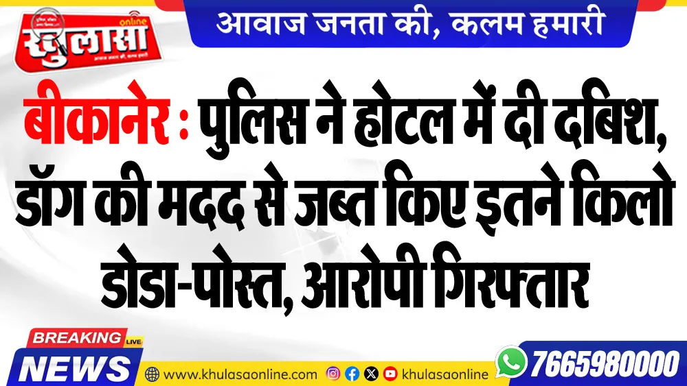 बीकानेर : पुलिस ने होटल में दी दबिश, डॉग की मदद से जब्त किए इतने किलो डोडा-पोस्त, आरोपी गिरफ्तार